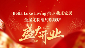 政商名流齐聚共贺Bella Luxe Living投资的&ldquo;我乐&rdquo;全屋定制纽约旗舰店盛大开业 意式高端定制启幕美东家装新篇【视频+图+文 综合报道】