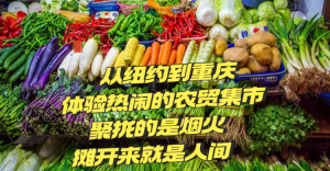 从纽约到重庆,体验热闹的农贸集市:聚拢来的是烟火,摊开来的就是人间！