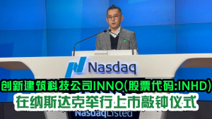 创新建筑科技公司Inno Holdings（股票代码：INHD）在纳斯达克举行上市敲钟仪式！改造建筑行业，通过钢框架尖端科技，为建筑行业提供节约成本以及可持续的解决方案！